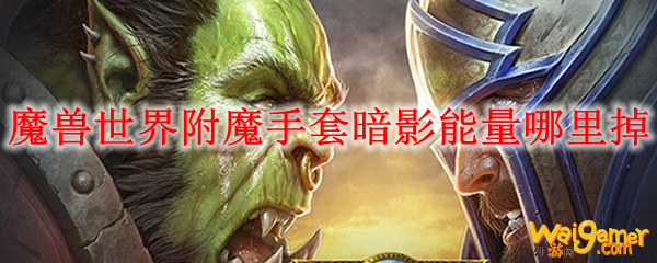 魔兽世界附魔手套暗影能量哪里掉