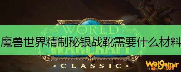 魔兽世界精制秘银战靴需要什么材料