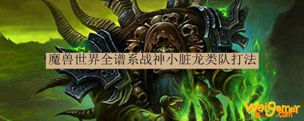 魔兽世界全谱系战神小脏龙类队打法