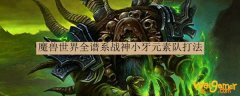 魔兽世界全谱系战神小牙元素队打法