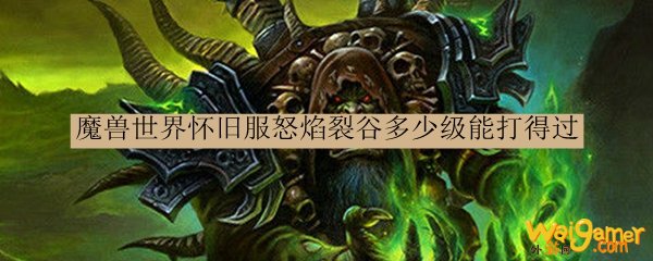 魔兽世界怀旧服怒焰裂谷多少级能打得过