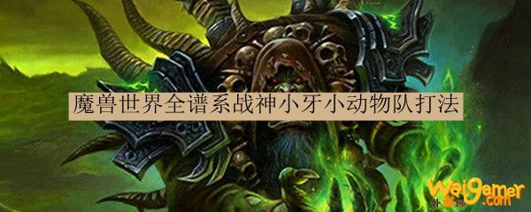 魔兽世界全谱系战神小牙小动物队打法