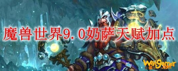 魔兽世界9.0奶萨天赋加点