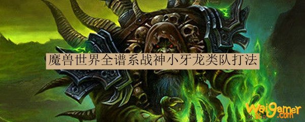魔兽世界全谱系战神小牙龙类队打法