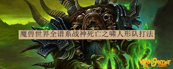 魔兽世界全谱系战神死亡之啸人形队打法