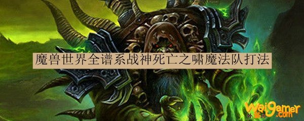 魔兽世界全谱系战神死亡之啸魔法队打法