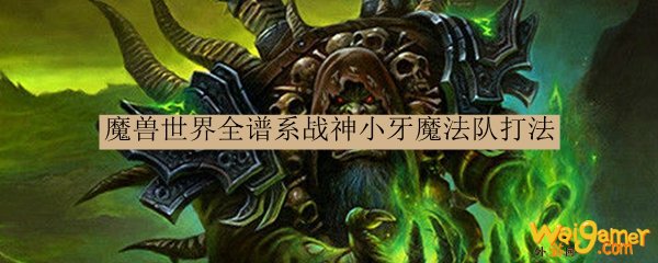 魔兽世界全谱系战神小牙魔法队打法