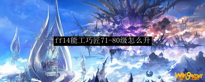 ff14能工巧匠71-80级怎么升