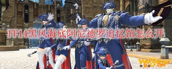 FF14黑风海底阿尼德罗追忆馆怎么开