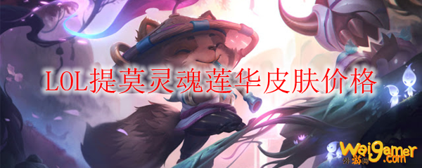 LOL提莫灵魂莲华皮肤价格