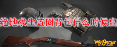 绝地求生蓝圈背包什么时候出