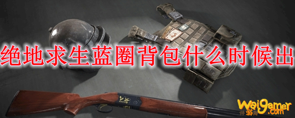 绝地求生蓝圈背包什么时候出