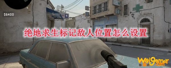 绝地求生标记敌人位置怎么设置