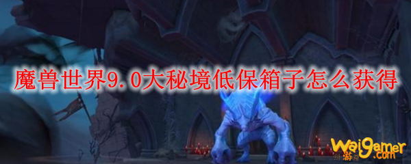 魔兽世界9.0大秘境低保箱子怎么获得