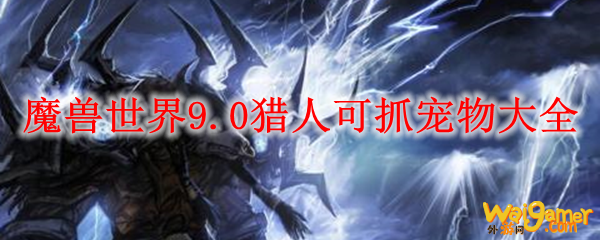 魔兽世界9.0猎人可抓宠物大全