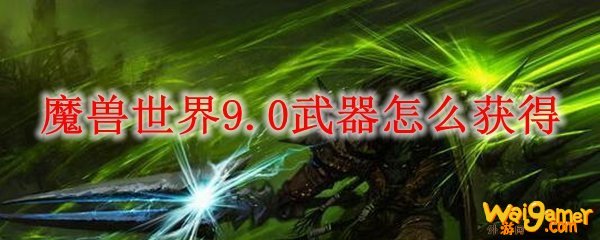 魔兽世界9.0武器怎么获得