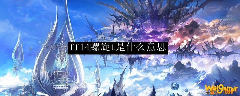 ff14螺旋t是什么意思