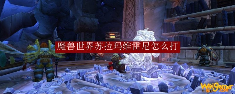 魔兽世界苏拉玛维雷尼怎么打