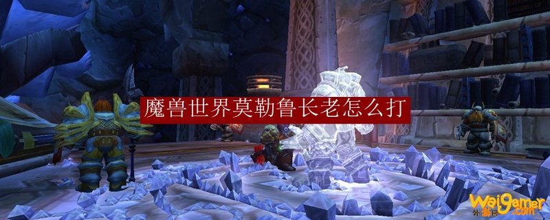 魔兽世界莫勒鲁长老怎么打