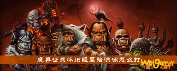 魔兽世界怀旧服黑暗深渊任务怎么打