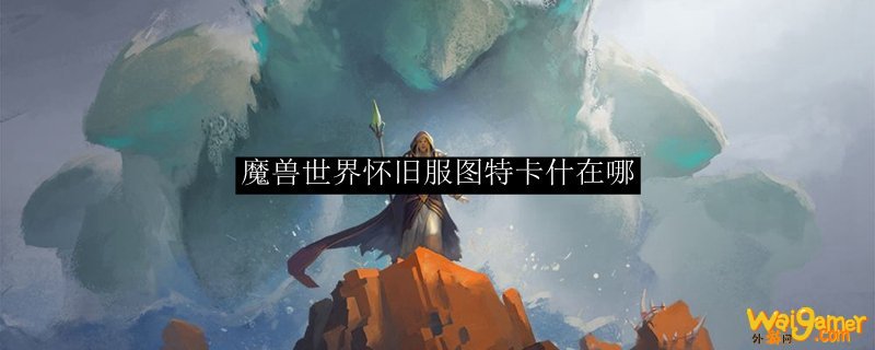 魔兽世界怀旧服图特卡什在哪