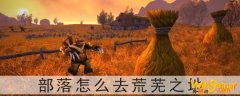 魔兽世界怀旧服部落怎么去荒芜之地-荒芜之地部落怎么走