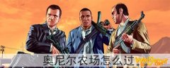 gta5奥尼尔农场怎么过-奥尼尔农场怎么做
