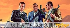 gta5线下买车可以永久拥有吗-如何永久保存一辆车