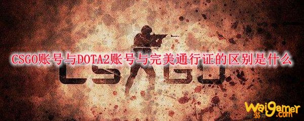 CSGO账号与DOTA2账号与完美通行证的区别是什么