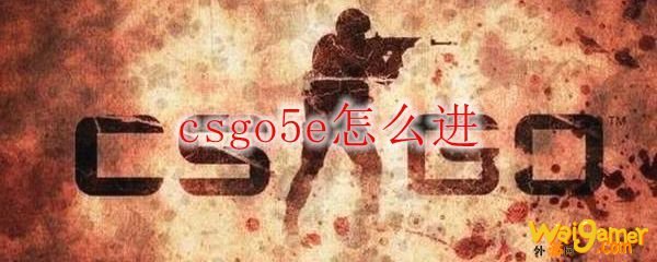 csgo5e怎么进