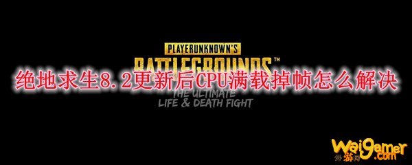 绝地求生8.2更新后CPU满载掉帧怎么解决