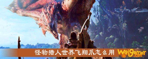 怪物猎人世界飞翔爪怎么用