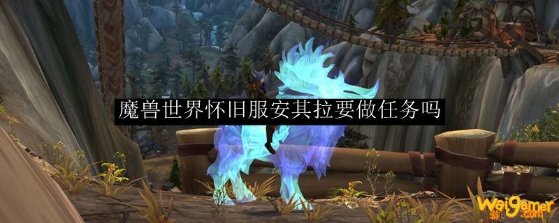 魔兽世界怀旧服安其拉要做任务吗