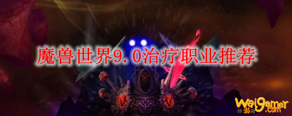 魔兽世界9.0治疗职业推荐