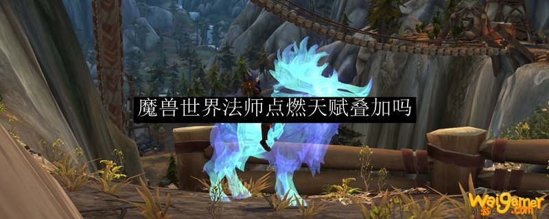 魔兽世界法师点燃天赋叠加吗