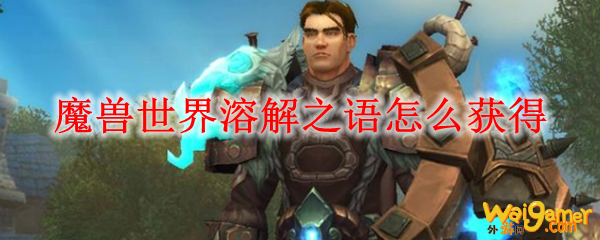 魔兽世界溶解之语怎么获得