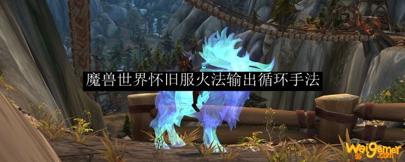 魔兽世界怀旧服火法输出循环手法