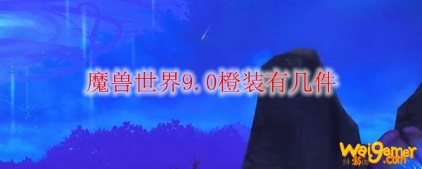 魔兽世界9.0橙装有几件