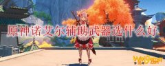 原神诺艾尔辅助武器选什么好