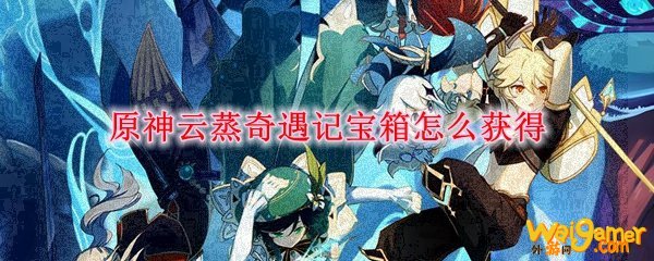 原神云蒸奇遇记宝箱怎么获得
