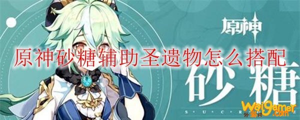 原神砂糖辅助圣遗物怎么搭配