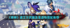 
                        《原神》诺艾尔带什么武器好 诺艾尔圣遗物
