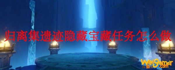 原神归离集遗迹隐藏宝藏任务怎么做
