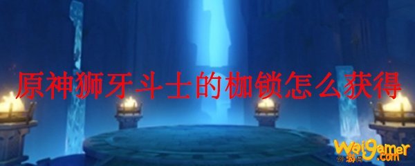 原神狮牙斗士的枷锁怎么获得