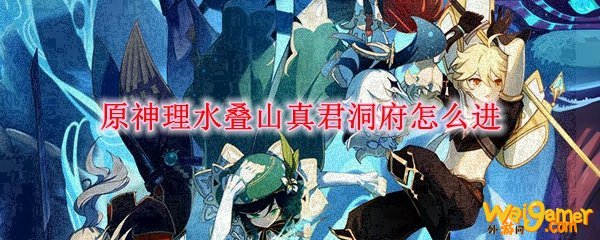 原神理水叠山真君洞府怎么进