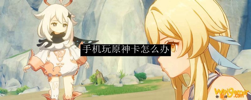 手机玩原神卡怎么办