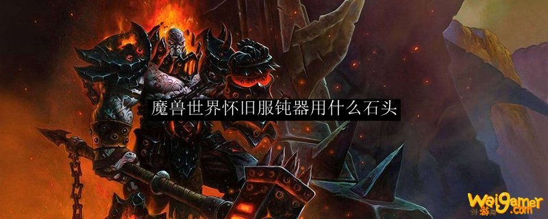 魔兽世界怀旧服钝器用什么石头