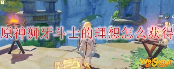 原神狮牙斗士的理想怎么获得