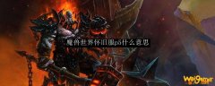 魔兽世界怀旧服p5什么意思