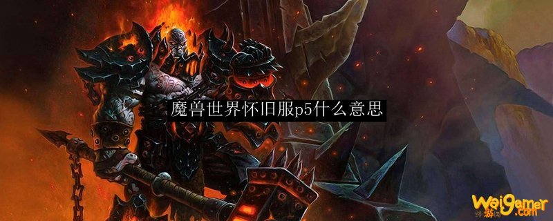 魔兽世界怀旧服p5什么意思